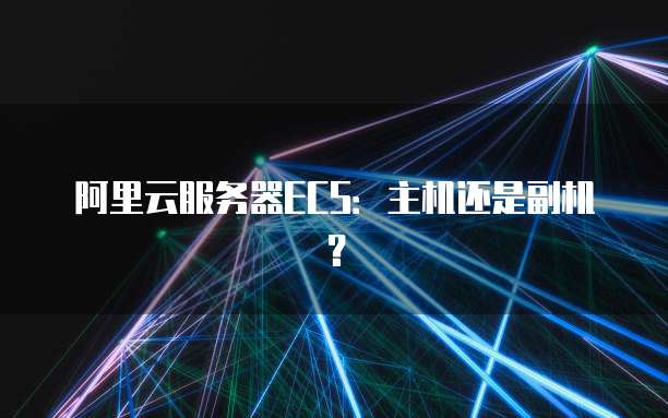 阿里云服务器ECS:主机还是副机?