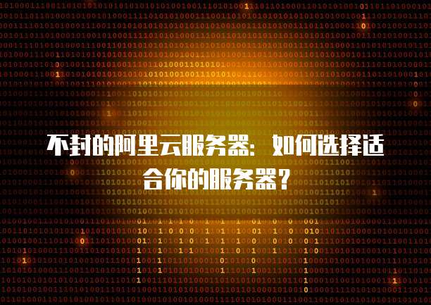不封的阿里云服务器:如何选择适合你的服务器?