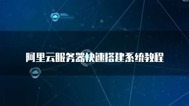 阿里云服务器快速搭建系统教程