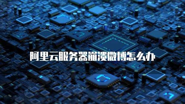 阿里云服务器崩溃微博怎么办