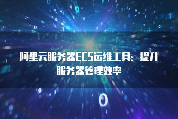 阿里云服务器ECS运维工具:提升服务器管理效率
