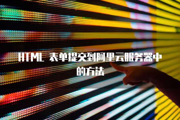 HTML 表单提交到阿里云服务器中的方法