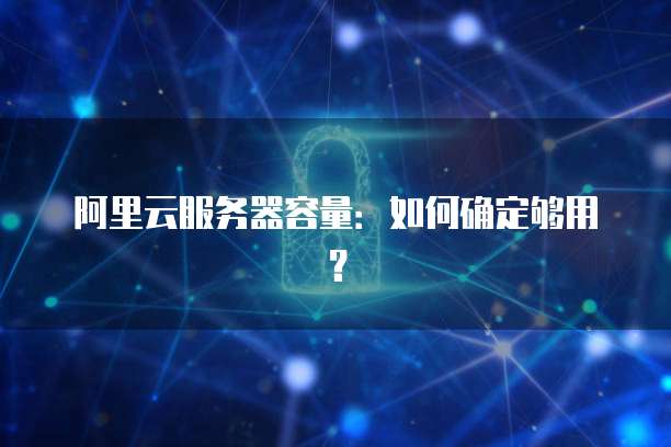 阿里云服务器容量:如何确定够用?