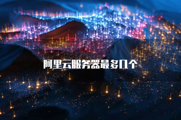 阿里云服务器最多几个