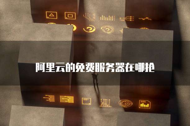 阿里云的免费服务器在哪抢