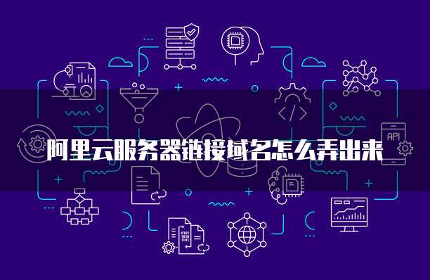 阿里云服务器链接域名怎么弄出来