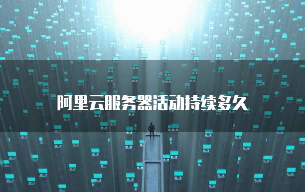 阿里云服务器活动持续多久
