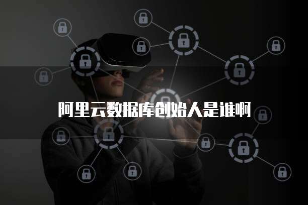 阿里云数据库创始人是谁啊