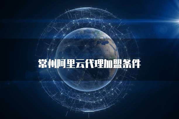 常州阿里云代理加盟条件