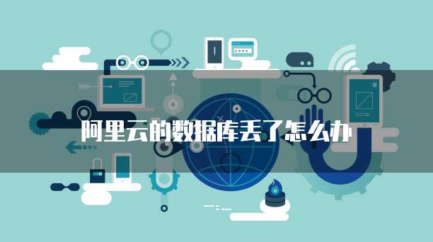 阿里云的数据库丢了怎么办