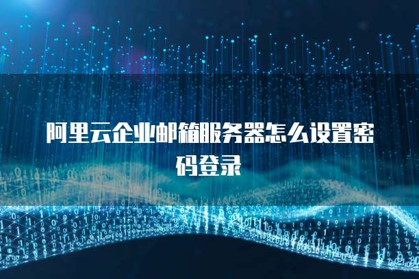 阿里云企业邮箱服务器怎么设置密码登录