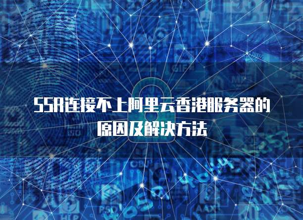 SSR连接不上阿里云香港服务器的原因及解决方法