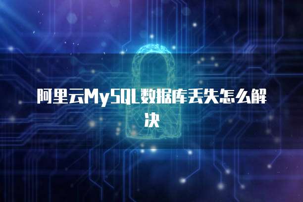 阿里云MySQL数据库丢失怎么解决