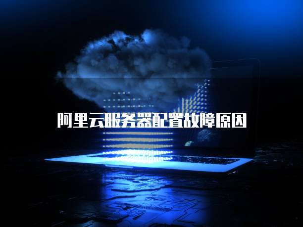 阿里云服务器配置故障原因