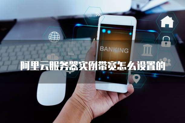 阿里云服务器实例带宽怎么设置的
