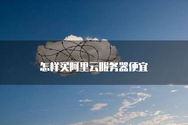 怎样买阿里云服务器便宜