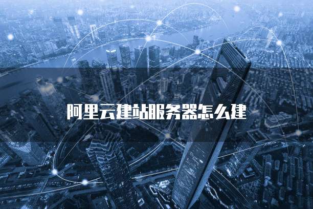 阿里云建站服务器怎么建