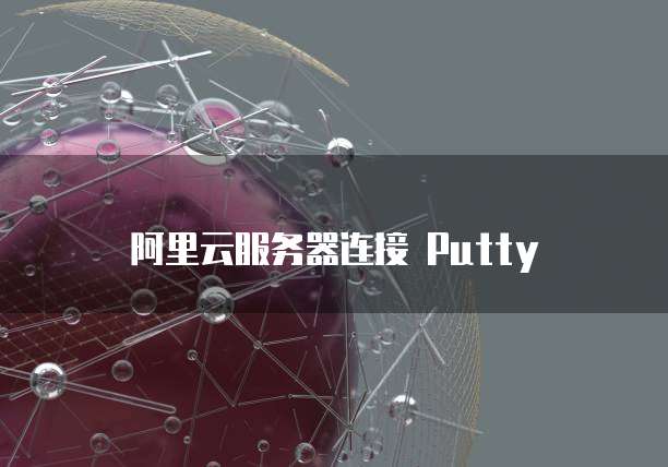 阿里云服务器连接 Putty
