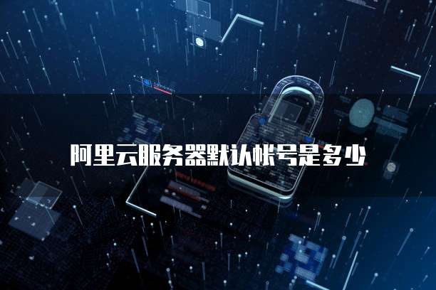 阿里云服务器默认帐号是多少