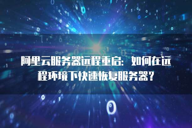 阿里云服务器远程重启:如何在远程环境下快速恢复服务器?