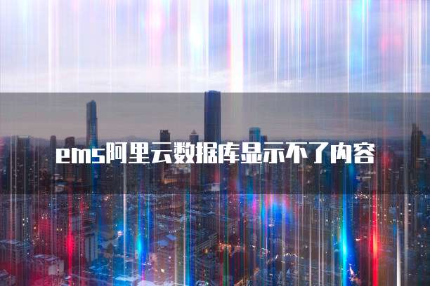 ems阿里云数据库显示不了内容