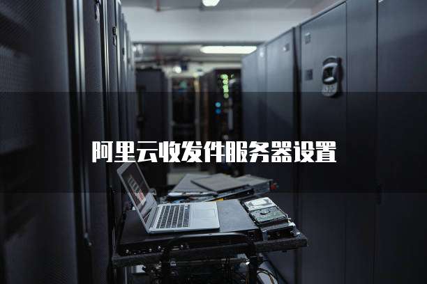 阿里云收发件服务器设置