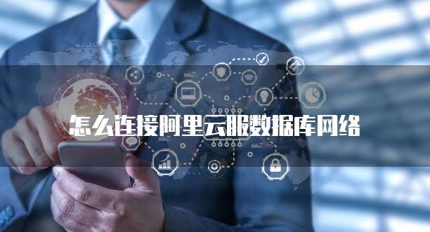 怎么连接阿里云服数据库网络