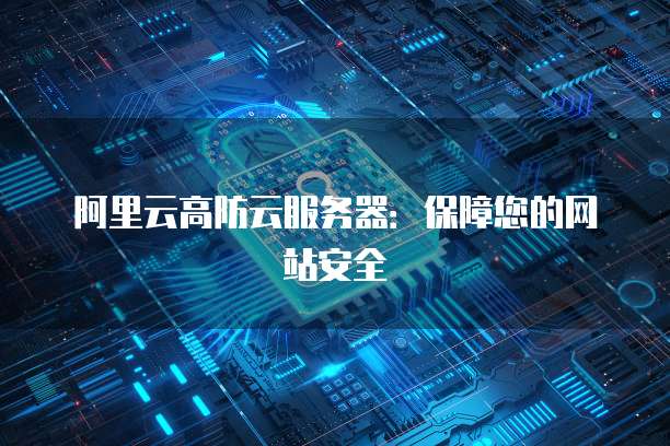 阿里云高防云服务器:保障您的网站安全
