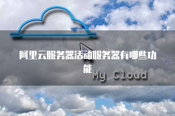 阿里云服务器活动服务器有哪些功能