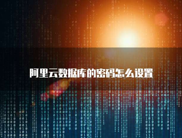 阿里云数据库的密码怎么设置