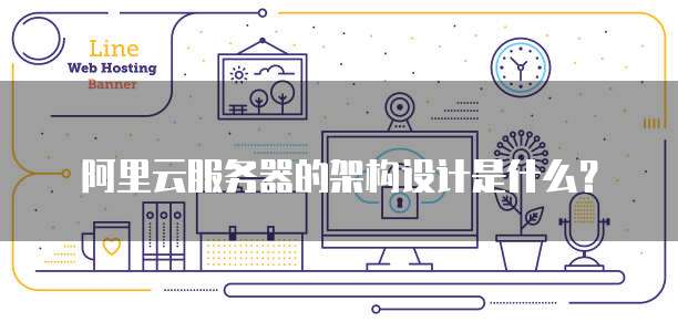 阿里云服务器的架构设计是什么?