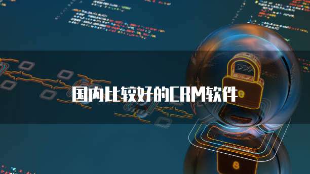 国内比较好的CRM软件