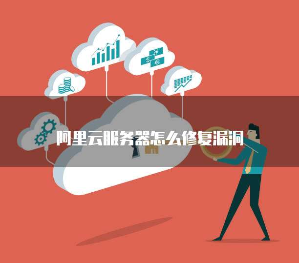 阿里云服务器怎么修复漏洞