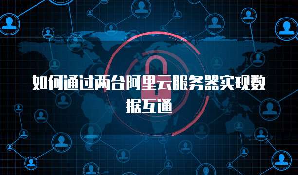 如何通过两台阿里云服务器实现数据互通