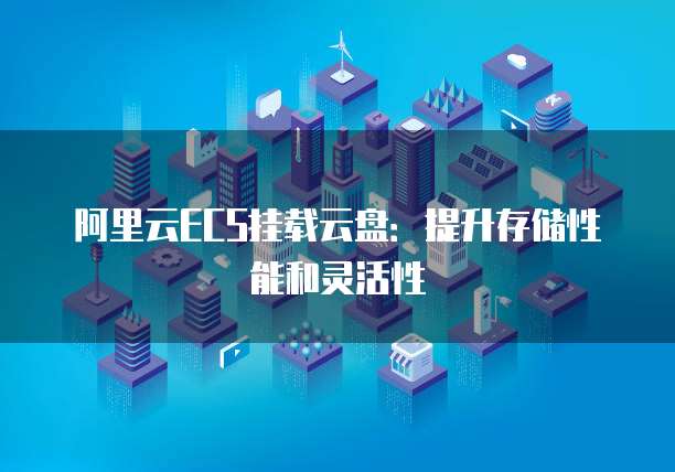 阿里云ECS挂载云盘：提升存储性能和灵活性