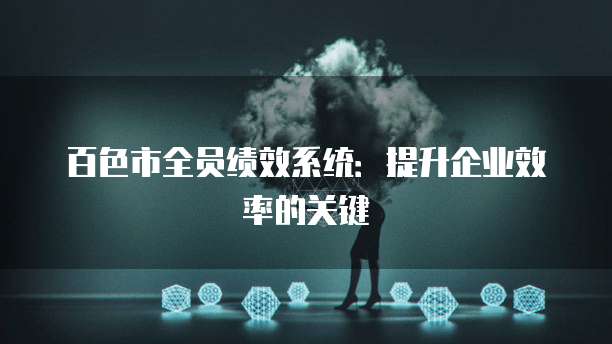 百色市全员绩效系统：提升企业效率的关键
