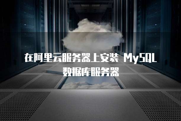 在阿里云服务器上安装 MySQL 数据库服务器
