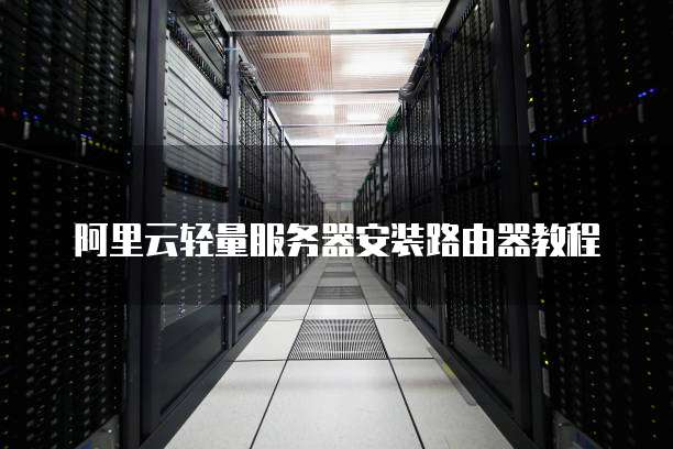 阿里云轻量服务器安装路由器教程