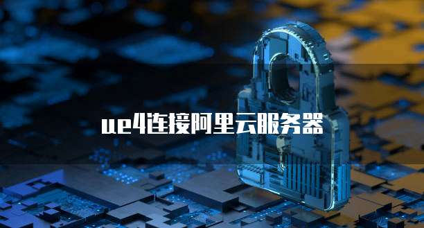 ue4连接阿里云服务器