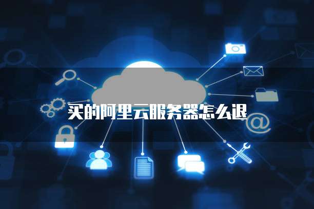 买的阿里云服务器怎么退