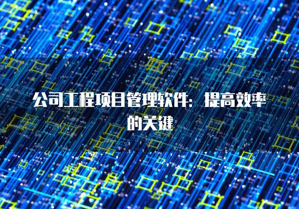 公司工程项目管理软件:提高效率的关键