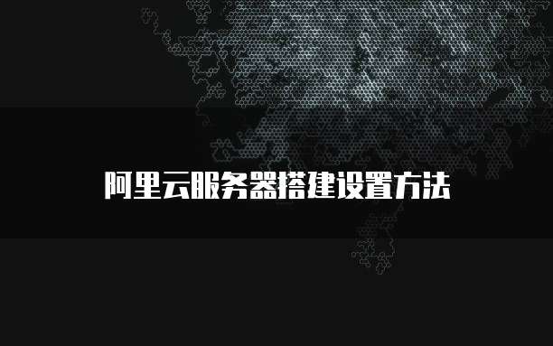 阿里云服务器搭建设置方法