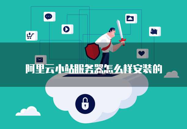 阿里云小站服务器怎么样安装的