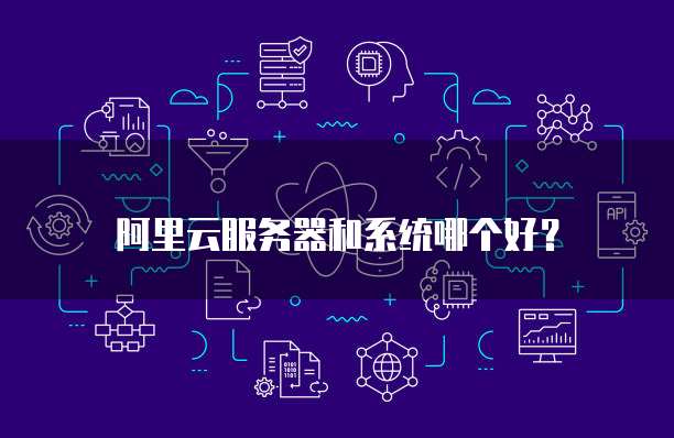阿里云服务器和系统哪个好?
