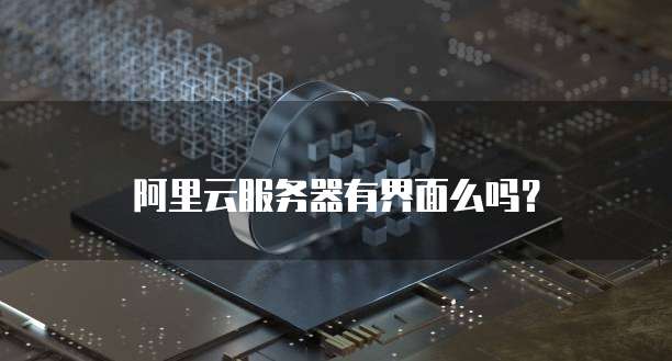 阿里云服务器有界面么吗?