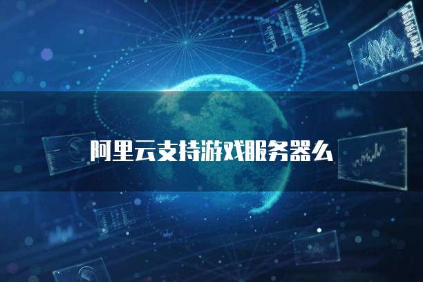 阿里云支持游戏服务器么