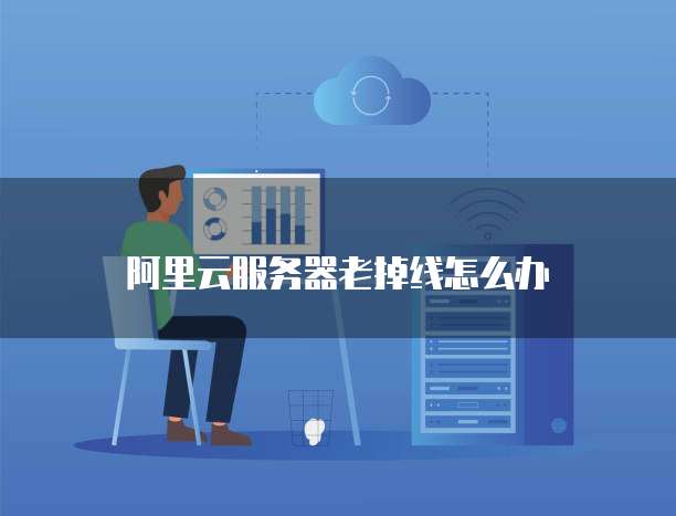 阿里云服务器老掉线怎么办