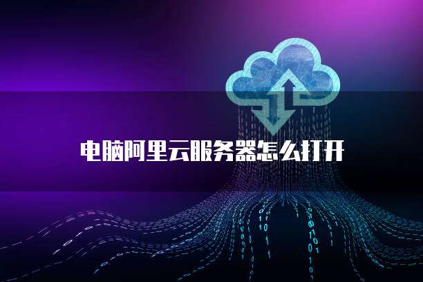 电脑阿里云服务器怎么打开