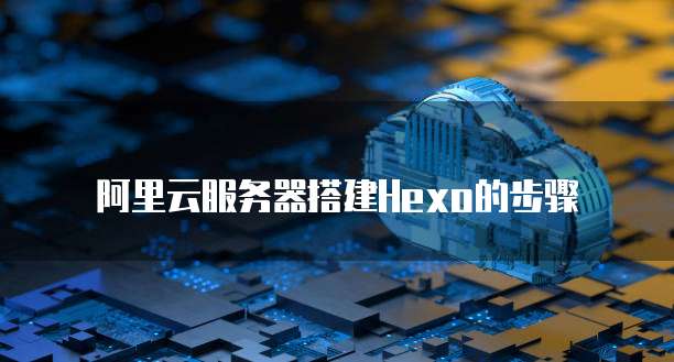 阿里云服务器搭建Hexo的步骤