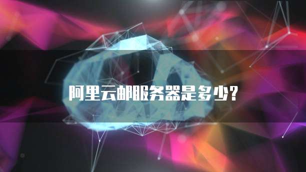 阿里云邮服务器是多少？